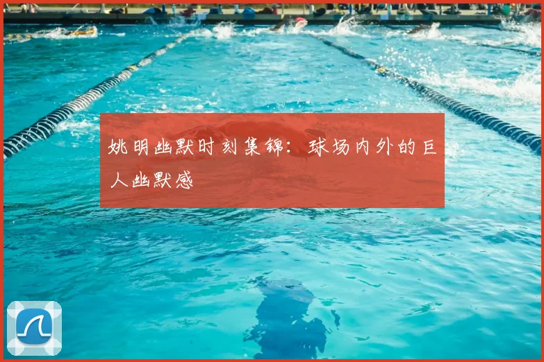 姚明幽默时刻集锦:球场内外的巨人幽默感