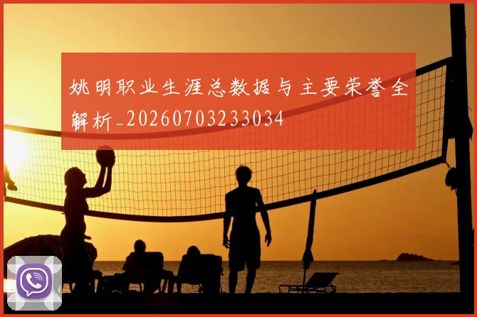 姚明职业生涯总数据与主要荣誉全解析_20260703233034