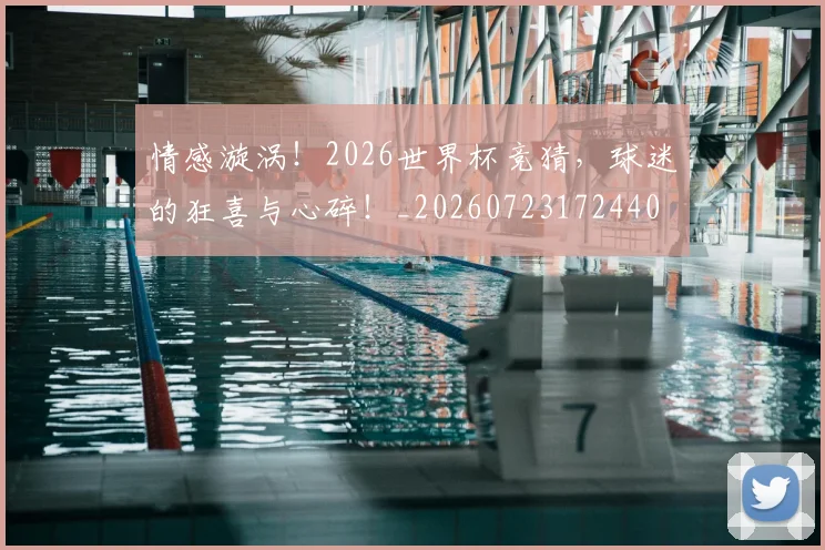 情感漩涡！2026世界杯竞猜，球迷的狂喜与心碎！_20260723172440