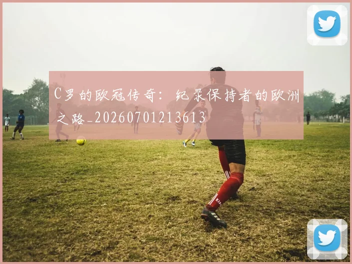 C罗的欧冠传奇：纪录保持者的欧洲之路_20260701213613