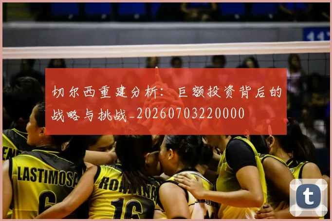 切尔西重建分析:巨额投资背后的战略与挑战_20260703220000