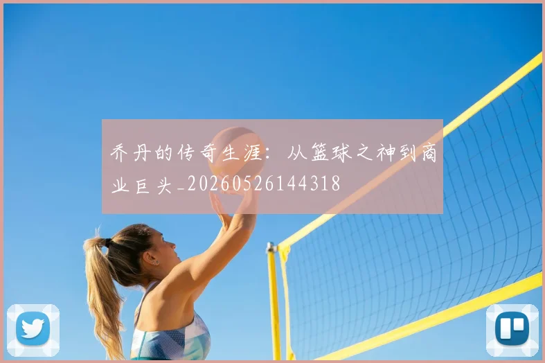 乔丹的传奇生涯:从篮球之神到商业巨头_20260526144318