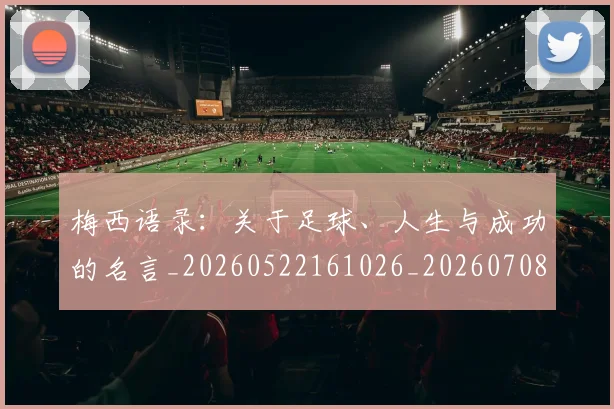 梅西语录：关于足球、人生与成功的名言_20260522161026_20260708190127