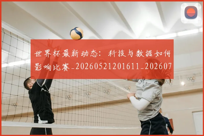 世界杯最新动态:科技与数据如何影响比赛_20260521201611_20260702174230_20260715191334