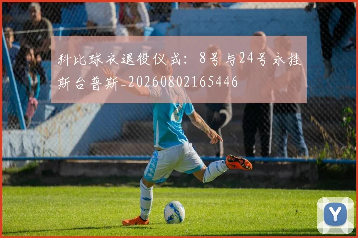 科比球衣退役仪式：8号与24号永挂斯台普斯_20260802165446