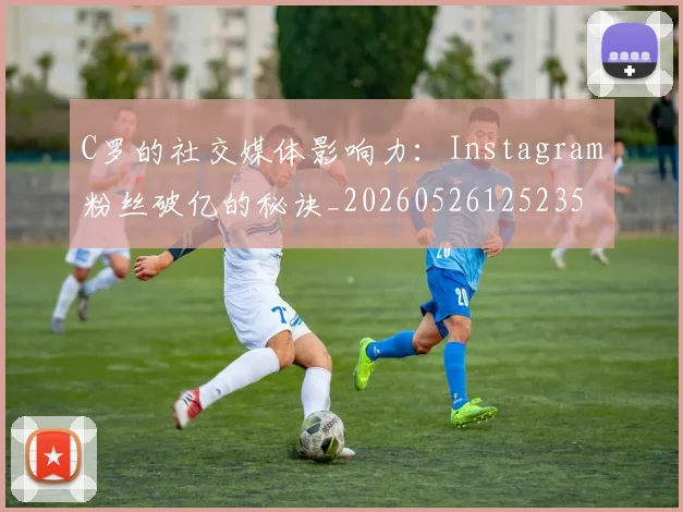 C罗的社交媒体影响力:Instagram粉丝破亿的秘诀_20260526125235