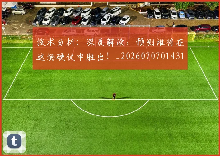 技术分析:深度解读,预测谁将在这场硬仗中胜出!_20260707014316_20260723182301