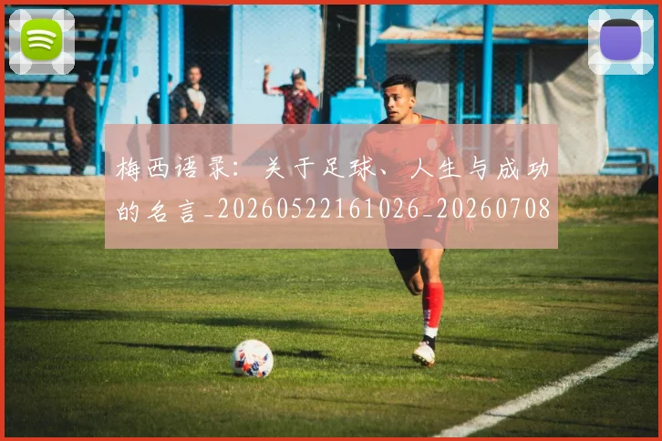 梅西语录:关于足球、人生与成功的名言_20260522161026_20260708190127