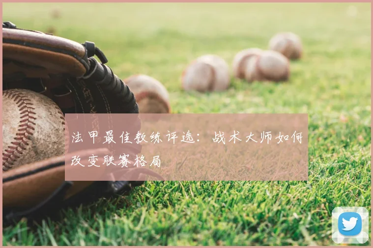 法甲最佳教练评选：战术大师如何改变联赛格局