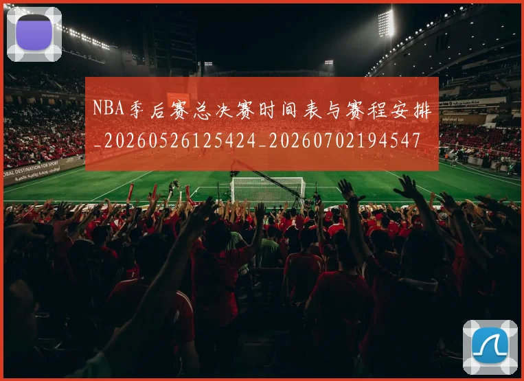 NBA季后赛总决赛时间表与赛程安排_20260526125424_20260702194547_20260715182237