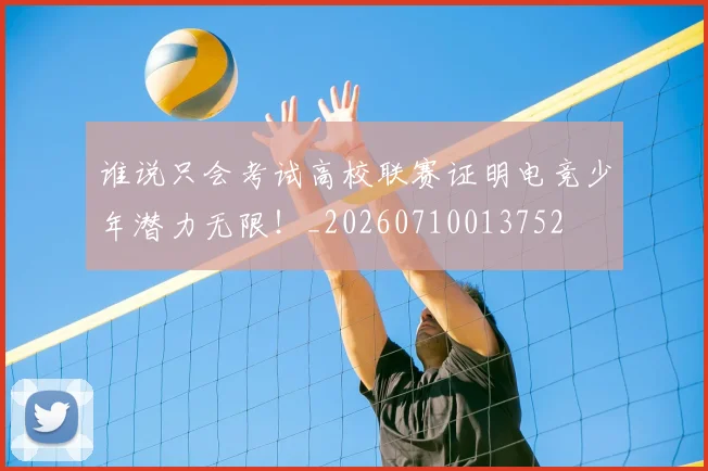 谁说只会考试高校联赛证明电竞少年潜力无限!_20260710013752