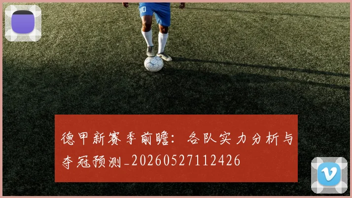 德甲新赛季前瞻：各队实力分析与夺冠预测_20260527112426