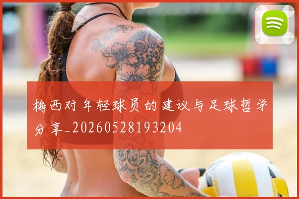 梅西对年轻球员的建议与足球哲学分享_20260528193204