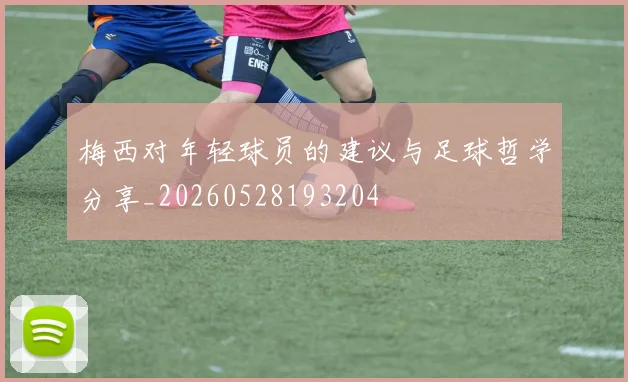 梅西对年轻球员的建议与足球哲学分享_20260528193204