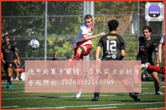德甲新赛季前瞻：各队实力分析与夺冠预测_20260522160709