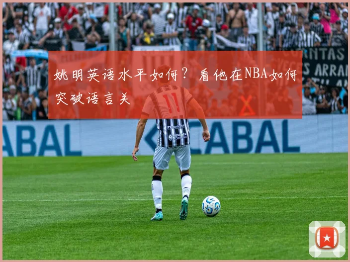 姚明英语水平如何？看他在NBA如何突破语言关