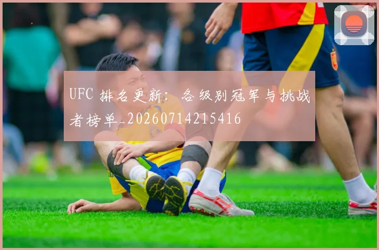 UFC 排名更新:各级别冠军与挑战者榜单_20260714215416