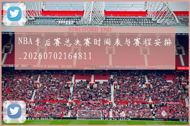 NBA季后赛总决赛时间表与赛程安排_20260702164811