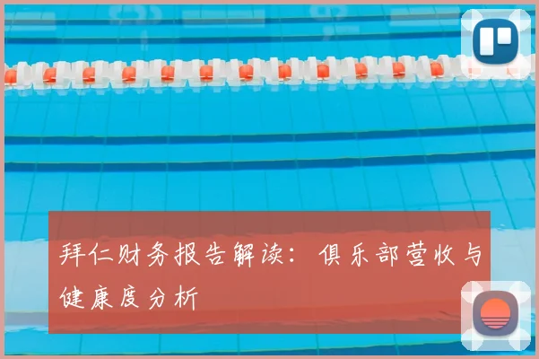 拜仁财务报告解读：俱乐部营收与健康度分析