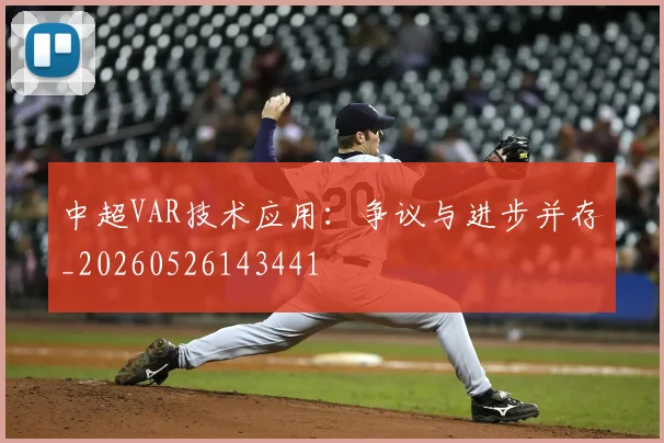 中超VAR技术应用:争议与进步并存_20260526143441