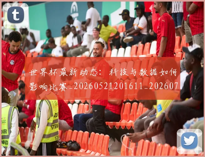 世界杯最新动态：科技与数据如何影响比赛_20260521201611_20260702174230_20260715191334