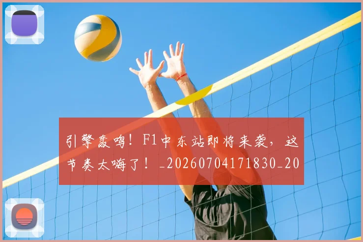 引擎轰鸣！F1中东站即将来袭，这节奏太嗨了！_20260704171830_20260722155318