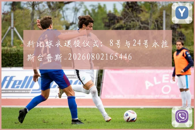 科比球衣退役仪式：8号与24号永挂斯台普斯_20260802165446