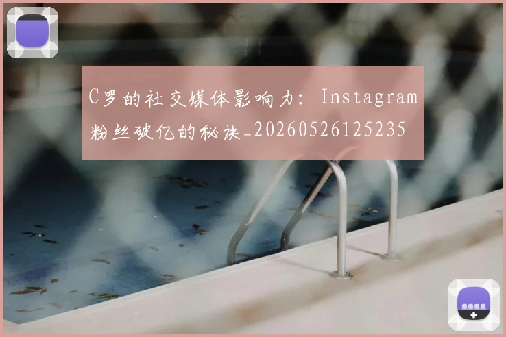 C罗的社交媒体影响力：Instagram粉丝破亿的秘诀_20260526125235