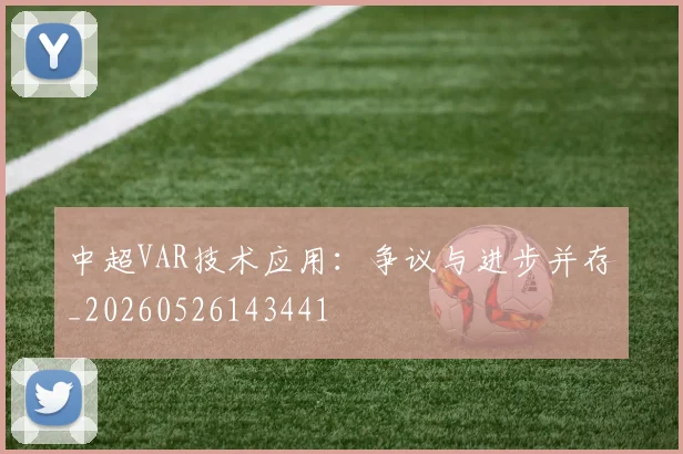 中超VAR技术应用：争议与进步并存_20260526143441