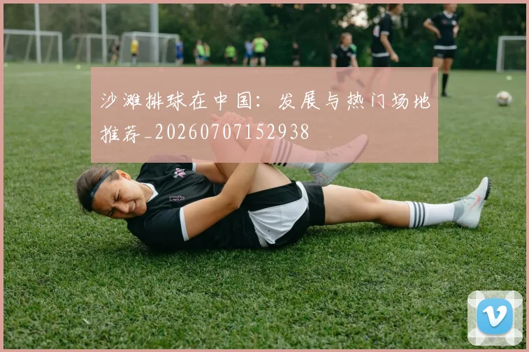 沙滩排球在中国:发展与热门场地推荐_20260707152938