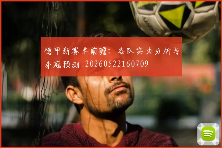 德甲新赛季前瞻：各队实力分析与夺冠预测_20260522160709